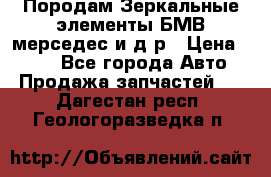 Породам Зеркальные элементы БМВ мерседес и д.р › Цена ­ 500 - Все города Авто » Продажа запчастей   . Дагестан респ.,Геологоразведка п.